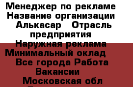 Менеджер по рекламе › Название организации ­ Алькасар › Отрасль предприятия ­ Наружная реклама › Минимальный оклад ­ 1 - Все города Работа » Вакансии   . Московская обл.,Дзержинский г.